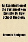 An Examination of the System of New Divinity Or New School Theology