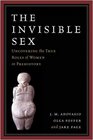 The Invisible Sex Uncovering the True Roles of Women in Prehistory
