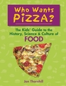 Who Wants Pizza The Kids' Guide to the History Science  Culture of Food