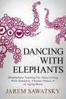 Dancing with Elephants: Mindfulness Training For Those Living With Dementia, Chronic Illness or an Aging Brain (How to Die Smiling Series, Vol 1)