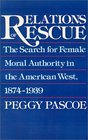 Relations of Rescue The Search for Female Moral Authority in the American West 18741939