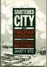Shattered City The Halifax Explosion and the Road to Recovery