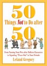 50 Things Not to Do after 50 From Naming Your Pets after Tolkien Characters to Signaling Peace Out to Your Friends