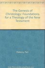 Genesis of Christology Foundations for a Theology of the New Testament