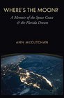 Where's the Moon A Memoir of the Space Coast and the Florida Dream