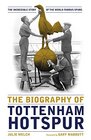 The Biography of Tottenham Hotspur the incredible story of the world famous Spurs