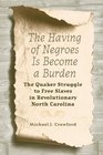 The Having of Negroes Is Become a Burden The Quaker Struggle to Free Slaves in Revolutionary North Carolina