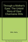 Through a Mother's Eyes The Untold Story of Opal Charmaine Mills