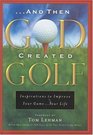 And Then God Created Golf Devotional Insights to Help You Improve Your GameYour Life