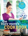 The Busy Mom's Cookbook 100 Recipes for Quick Delicious HomeCooked Meals