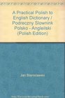 A Practical Polish to English Dictionary / Podreczny Slownink Polsko  Angleilski