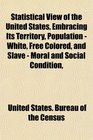 Statistical View of the United States Embracing Its Territory Population  White Free Colored and Slave  Moral and Social Condition