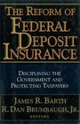 The Reform of Federal Deposit Insurance Disciplining the Government and Protecting Taxpayers