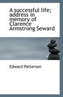 A successful life address in memory of Clarence Armstrong Seward