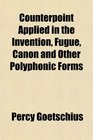 Counterpoint Applied in the Invention Fugue Canon and Other Polyphonic Forms