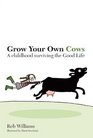 Grow Your Own Cows A Childhood Surviving the Good Life