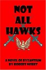Not All Hawks A Novel of Byzantium