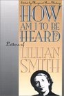 How Am I to Be Heard Letters of Lillian Smith