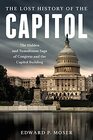 The Lost History of the Capitol The Hidden and Tumultuous Saga of Congress and the Capitol Building