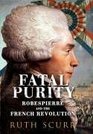 FATAL PURITY: ROBESPIERRE AND THE FRENCH REVOLUTION