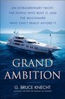 Grand Ambition An Extraordinary Yacht the People Who Built It and the Millionaire Who Can't Really Afford It