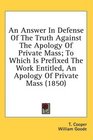An Answer In Defense Of The Truth Against The Apology Of Private Mass To Which Is Prefixed The Work Entitled An Apology Of Private Mass