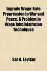 Ingrade WageRate Progression in War and Peace A Problem in Wage Administration Techniques