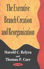 The Executive Branch Creation and Reorganization