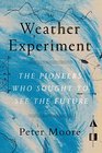 The Weather Experiment The Pioneers Who Sought to See the Future
