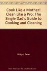 Cook Like a Mother Clean Like a Pro The Single Dad's Guide to Cooking and Cleaning