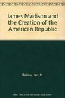 James Madison and the Creation of the American Republic