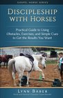 Discipleship with Horses: Practical Guide to Using Obstacles, Exercises, and Simple Cues to Get the Results You Want (Gospel Horse Series) (Volume 3)