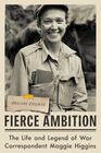 Fierce Ambition The Life and Legend of War Correspondent Maggie Higgins