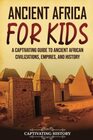 Ancient Africa for Kids A Captivating Guide to Ancient African Civilizations Empires and History