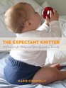 The Expectant Knitter 30 Designs for Baby and Your Growing Family