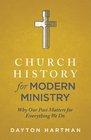 Church History for Modern Ministry Why Our Past Matters for Everything We Do