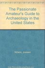 The Passionate Amateur's Guide to Archaeology in the United States