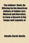 The Indians' Book An Offering by the American Indians of Indian Lore Musical and Narrative to Form a Record of the Songs and Legends of