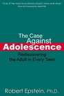 The Case Against Adolescence: Rediscovering the Adult in Every Teen