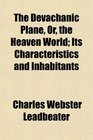 The Devachanic Plane Or the Heaven World Its Characteristics and Inhabitants