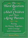 The Hard Questions For Adult Children And Their Aging Parents 100 Essential Questions For Facing The Future Together With Courage And Compassion