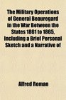The Military Operations of General Beauregard in the War Between the States 1861 to 1865 Including a Brief Personal Sketch and a Narrative of