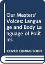 Our Masters' Voices Language and Body Language of Politics