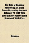 The Code of Alabama Adopted by Act of the General Assembly Approved February 28 1887 With Such Statutes Passed at the Session of 188687 as