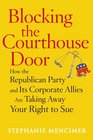 Blocking the Courthouse Door How the Republican Party and Its Corporate Allies Are Taking Away Your Right to Sue