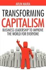 Transforming Capitalism Business Leadership to Improve the World for Everyone