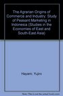 The Agrarian Origins of Commerce and Industry Study of Peasant Marketing in Indonesia