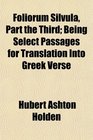 Foliorum Silvula Part the Third Being Select Passages for Translation Into Greek Verse