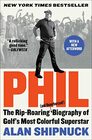 Phil The RipRoaring  Biography of Golf's Most Colorful Superstar