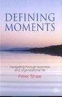 Defining Moments Navigating through Business and Organizational Life